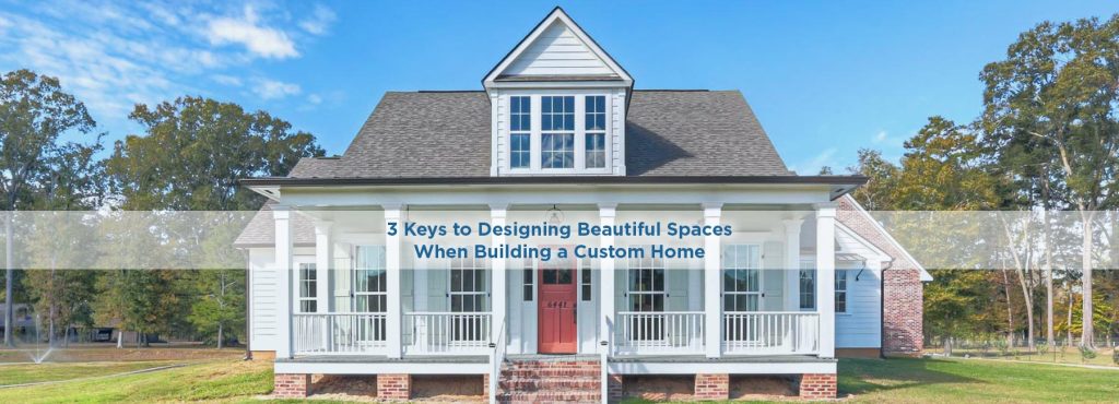 The 3 Keys to Designing Beautiful Spaces When Building a Home
